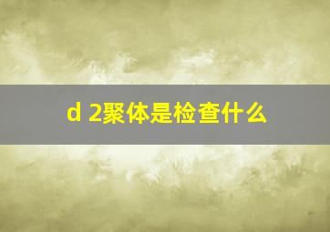 d 2聚体是检查什么